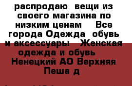 распродаю  вещи из своего магазина по низким ценам  - Все города Одежда, обувь и аксессуары » Женская одежда и обувь   . Ненецкий АО,Верхняя Пеша д.